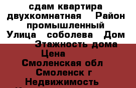 сдам квартира двухкомнатная  › Район ­ промышленный › Улица ­ соболева › Дом ­ 109 › Этажность дома ­ 5 › Цена ­ 10 000 - Смоленская обл., Смоленск г. Недвижимость » Квартиры аренда   . Смоленская обл.,Смоленск г.